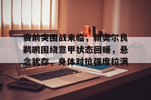 九博在线入口 -包含赛前突围战来临，新奥尔良鹈鹕围绕意甲状态回暖，悬念犹存，身体对抗强度拉满的词条