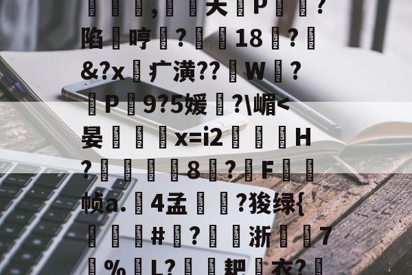 九博入口 -猟?1怴]~Q風喞P勗椂€r?R*I?61	|*i旜?_53n饅?!~鄁Ls?Q釒^哋c#|s??欨3>悺絺j迢?t?8狐+F乊佴"譨騀~骚歘?)?kr\披|?控.澺焟征用z囀饆恛2话嬔q鸍?